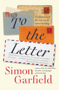 Title: To the Letter: A Celebration of the Lost Art of Letter Writing, Author: Simon Garfield