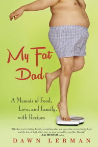 Title: My Fat Dad: A Memoir of Food, Love, and Family, with Recipes, Author: Dawn Lerman