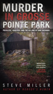 Title: Murder in Grosse Pointe Park: Privilege, Adultery, and the Killing of Jane Bashara, Author: Steve Miller