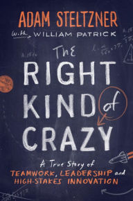 The Right Kind of Crazy: A True Story of Teamwork, Leadership, and High-Stakes Innovation