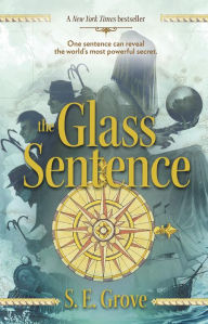 Title: The Glass Sentence (Mapmakers Trilogy #1), Author: S. E. Grove