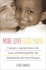 Title: More Love, Less Panic: 7 Lessons I Learned About Life, Love, and Parenting After We Adopted Our Son from Ethiopia, Author: Claude Knobler