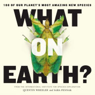 Title: What on Earth?: 100 of Our Planet's Most Amazing New Species, Author: Quentin Wheeler