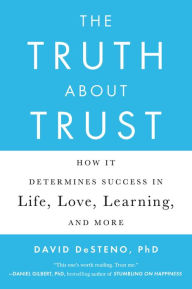 Title: The Truth About Trust: How It Determines Success in Life, Love, Learning, and More, Author: David DeSteno