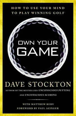 Title: Own Your Game: How to Use Your Mind to Play Winning Golf, Author: Dave Stockton, Matthew Rudy