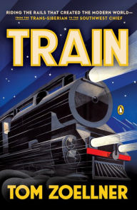 Title: Train: Riding the Rails That Created the Modern World-from the Trans-Siberian to theSouthwest Chief, Author: Tom Zoellner