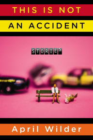 Title: This Is Not an Accident: Stories, Author: April Wilder