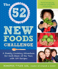 Title: The 52 New Foods Challenge: A Family Cooking Adventure for Each Week of the Year, with 150 Recipes: A Cookbook, Author: Jennifer Tyler Lee