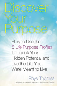 Title: Discover Your Purpose: How to Use the 5 Life Purpose Profiles to Unlock Your Hidden Potential and Live the Life You Were Meant to Live, Author: Rhys Thomas