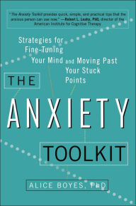 Title: The Anxiety Toolkit: Strategies for Fine-Tuning Your Mind and Moving Past Your Stuck Points, Author: Alice Boyes PhD