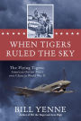 When Tigers Ruled the Sky: The Flying Tigers: American Outlaw Pilots over China in World War II