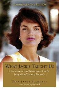 Title: What Jackie Taught Us (Revised and Expanded: Lessons from the Remarkable Life of Jacqueline Kennedy Onassis Introduction by L iz Smith, Author: Tina Santi Flaherty