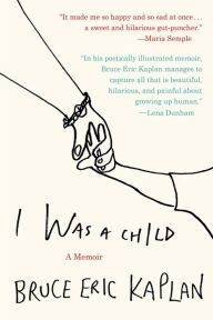 Title: I Was a Child: A Memoir, Author: Bruce Eric Kaplan