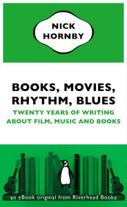 Title: Books, Movies, Rhythm, Blues: Twenty Years of Writing About Film, Music and Books (an eBook original fromRiverhead Books), Author: Nick Hornby