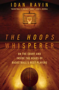 Title: The Hoops Whisperer: On the Court and Inside the Heads of Basketball's Best Players, Author: Idan Ravin