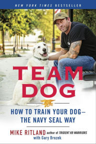 Title: Team Dog: How to Train Your Dog--the Navy SEAL Way, Author: Mike Ritland