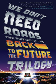Title: We Don't Need Roads: The Making of the Back to the Future Trilogy, Author: Caseen Gaines
