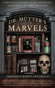 Title: Dr. Mutter's Marvels: A True Tale of Intrigue and Innovation at the Dawn of Modern Medicine, Author: Cristin O'Keefe Aptowicz
