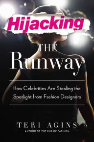 Title: Hijacking the Runway: How Celebrities Are Stealing the Spotlight from Fashion Designers, Author: Teri Agins