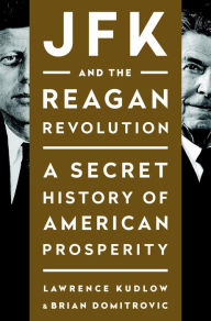 Title: JFK and the Reagan Revolution: A Secret History of American Prosperity, Author: Lawrence Kudlow