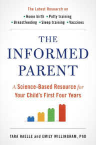 Title: The Informed Parent: A Science-Based Resource for Your Child's First Four Years, Author: Tara Haelle