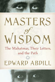 Title: Masters of Wisdom: The Mahatmas, Their Letters, and the Path, Author: Edward Abdill