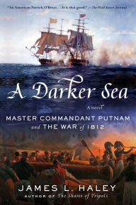 Title: A Darker Sea: Master Commandant Putnam and the War of 1812, Author: James L. Haley