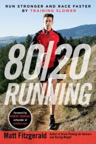 Title: 80/20 Running: Run Stronger and Race Faster By Training Slower, Author: Matt Fitzgerald