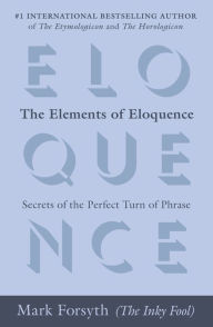 Title: The Elements of Eloquence: Secrets of the Perfect Turn of Phrase, Author: Mark Forsyth