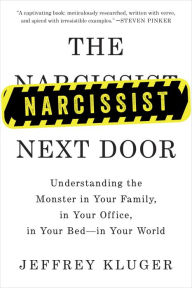 Title: The Narcissist Next Door: Understanding the Monster in Your Family, in Your Office, in Your Bed-in Your World, Author: Jeffrey Kluger