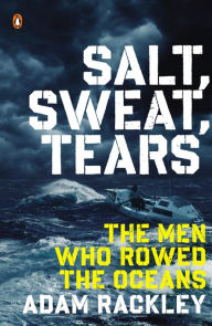Title: Salt, Sweat, Tears: The Men Who Rowed the Oceans, Author: Adam Rackley