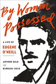 Title: By Women Possessed: A Life of Eugene O'Neill, Author: Arthur Gelb