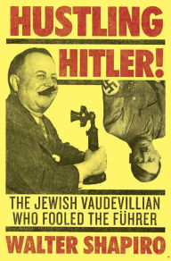 Title: Hustling Hitler: The Jewish Vaudevillian Who Fooled the Führer, Author: Walter Shapiro