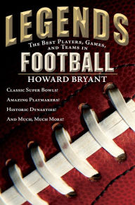 Title: Legends: The Best Players, Games, and Teams in Football: Classic Super Bowls! Amazing Playmakers! Historic Dynasties! And Much, Much More!, Author: Howard Bryant