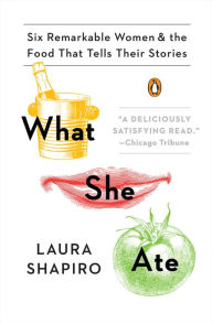 Title: What She Ate: Six Remarkable Women and the Food That Tells Their Stories, Author: Laura Shapiro