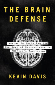 Title: The Brain Defense: Murder in Manhattan and the Dawn of Neuroscience in America's Courtrooms, Author: Kevin Davis