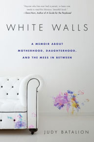 Title: White Walls: A Memoir About Motherhood, Daughterhood, and the Mess In Between, Author: Judy Batalion