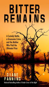 Title: Bitter Remains: A Custody Battle, A Gruesome Crime, and the Mother Who Paid the Ultimate Price, Author: Diane Fanning