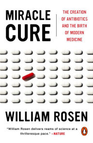 Title: Miracle Cure: The Creation of Antibiotics and the Birth of Modern Medicine, Author: William Rosen