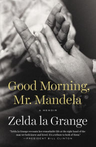Title: Good Morning, Mr. Mandela: A Memoir, Author: Zelda la Grange