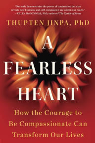 Title: A Fearless Heart: How the Courage to Be Compassionate Can Transform Our Lives, Author: Thupten Jinpa