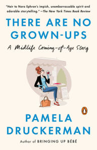 Title: There Are No Grown-ups: A Midlife Coming-of-Age Story, Author: Pamela Druckerman