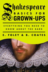 Title: Shakespeare Basics for Grown-Ups: Everything You Need to Know About the Bard, Author: E. Foley