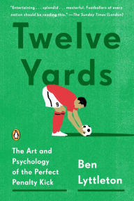 Title: Twelve Yards: The Art and Psychology of the Perfect Penalty Kick, Author: Ben Lyttleton