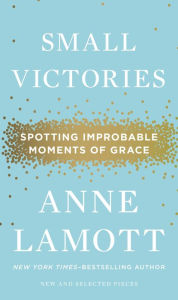 Title: Small Victories: Spotting Improbable Moments of Grace, Author: Anne Lamott