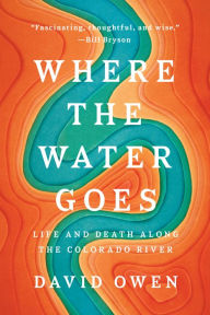 Title: Where the Water Goes: Life and Death Along the Colorado River, Author: David Owen