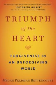 Title: Triumph of the Heart: Forgiveness in an Unforgiving World, Author: Megan Feldman Bettencourt