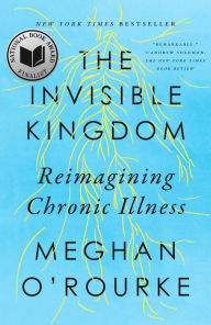 Title: The Invisible Kingdom: Reimagining Chronic Illness, Author: Meghan O'Rourke