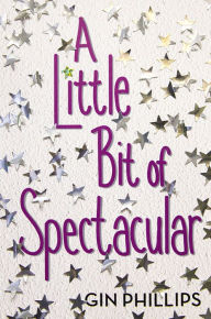 Title: A Little Bit of Spectacular, Author: Gin Phillips