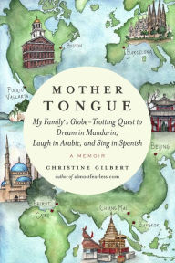 Title: Mother Tongue: My Family's Globe-Trotting Quest to Dream in Mandarin, Laugh in Arabic, and Sing in Spanish, Author: Christine Gilbert
